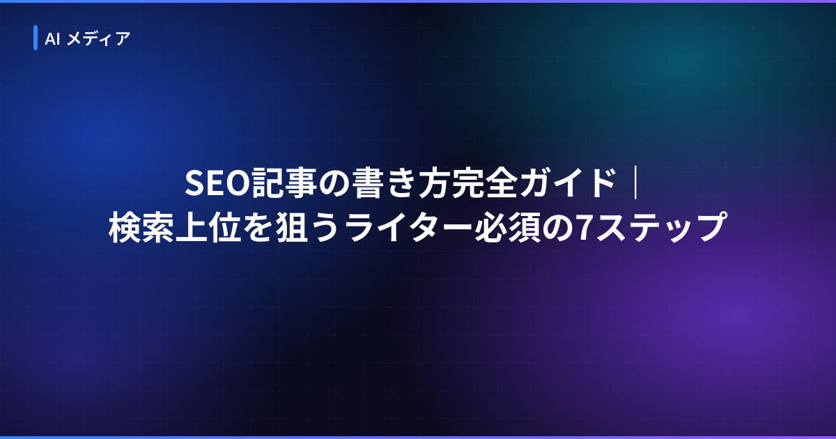 SEO記事の書き方完全ガイド｜検索上位を狙うライター必須の7ステップ