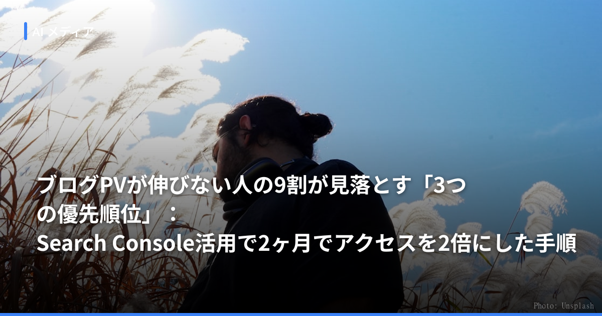 ブログPVが伸びない人の9割が見落とす「3つの優先順位」：Search Console活用で2ヶ月でアクセスを2倍にした手順