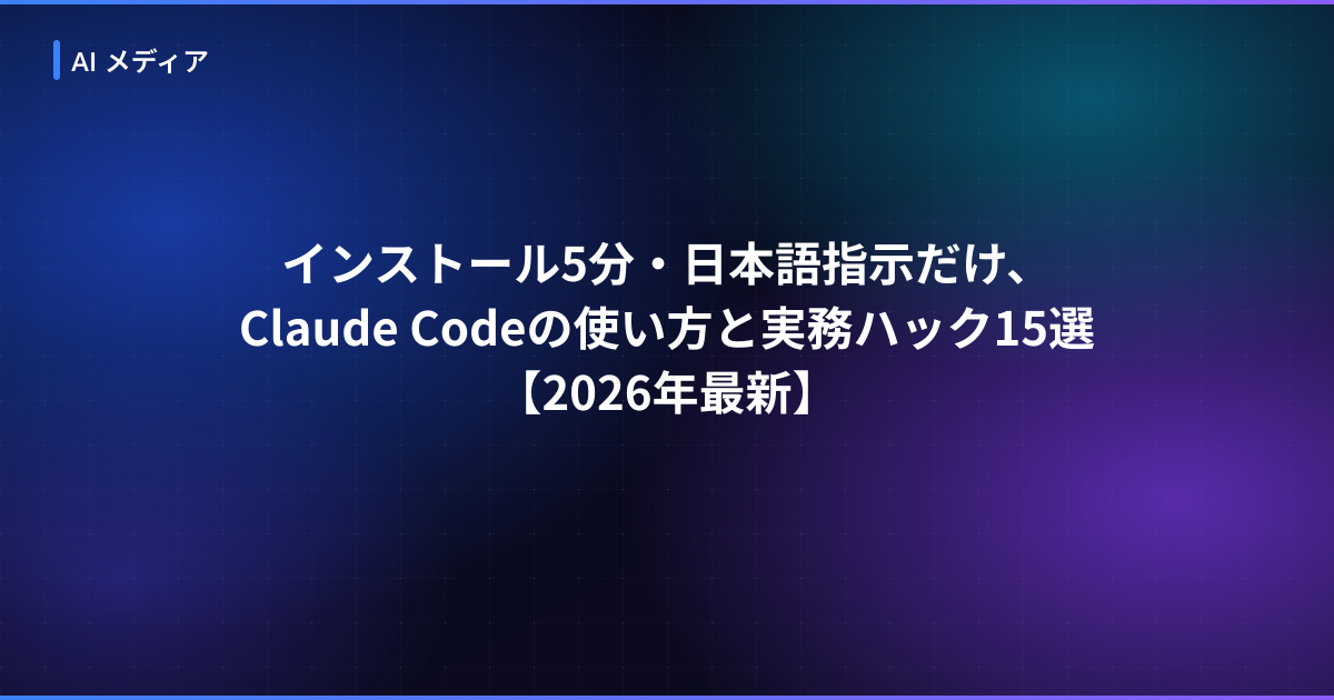 インストール5分・日本語指示だけ、Claude Codeの使い方と実務ハック15選【2026年最新】