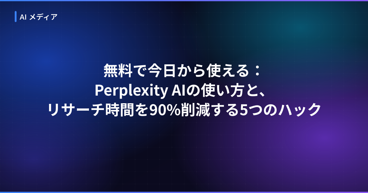 無料で今日から使える：Perplexity AIの使い方と、リサーチ時間を90%削減する5つのハック