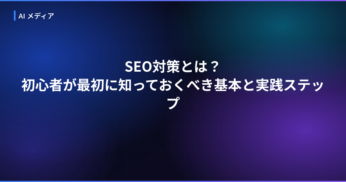 SEO対策とは？初心者が最初に知っておくべき基本と実践ステップ